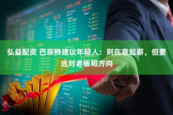 弘益配资 巴菲特建议年轻人：别在意起薪，但要选对老板和方向