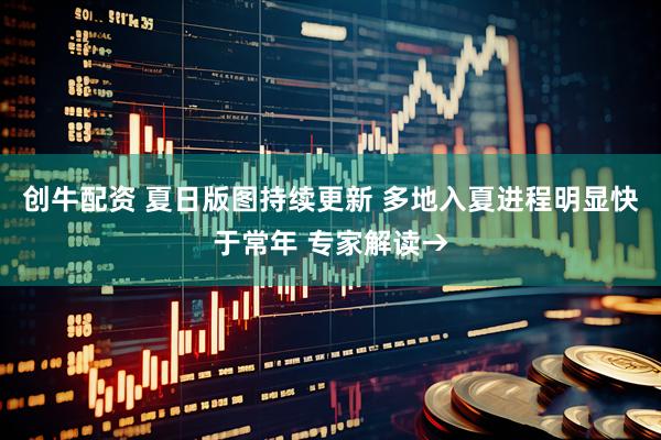 创牛配资 夏日版图持续更新 多地入夏进程明显快于常年 专家解读→