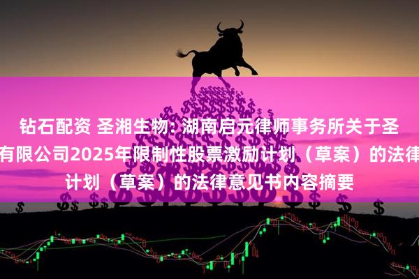 钻石配资 圣湘生物: 湖南启元律师事务所关于圣湘生物科技股份有限公司2025年限制性股票激励计划（草案）的法律意见书内容摘要