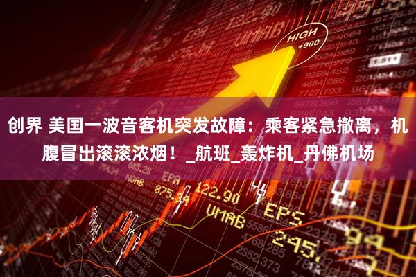 创界 美国一波音客机突发故障：乘客紧急撤离，机腹冒出滚滚浓烟！_航班_轰炸机_丹佛机场