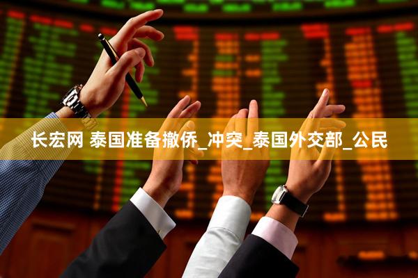 长宏网 泰国准备撤侨_冲突_泰国外交部_公民