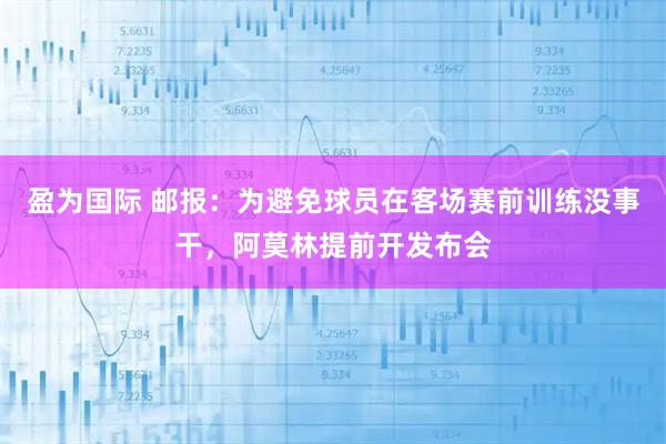 盈为国际 邮报：为避免球员在客场赛前训练没事干，阿莫林提前开发布会