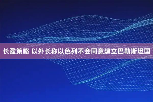长盈策略 以外长称以色列不会同意建立巴勒斯坦国