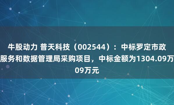 牛股动力 普天科技（002544）：中标罗定市政务服务和数据管理局采购项目，中标金额为1304.09万元
