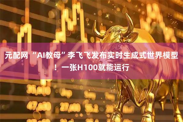 元配网 “AI教母”李飞飞发布实时生成式世界模型！一张H100就能运行