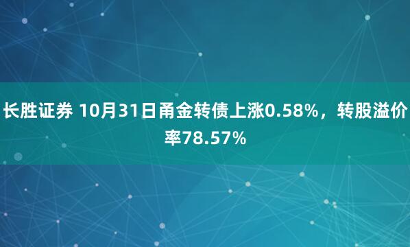 长胜证券 10月31日甬金转债上涨0.58%，转股溢价率78.57%