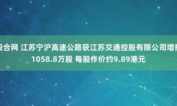 股合网 江苏宁沪高速公路获江苏交通控股有限公司增持1058.8万股 每股作价约9.89港元