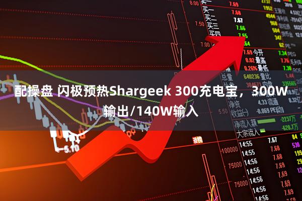 配操盘 闪极预热Shargeek 300充电宝，300W输出/140W输入