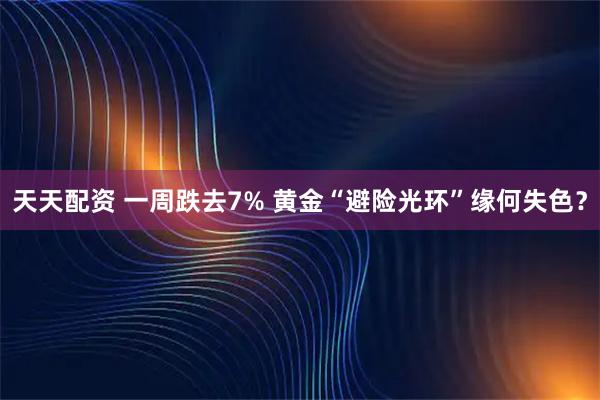 天天配资 一周跌去7% 黄金“避险光环”缘何失色？