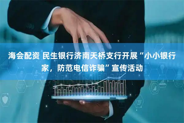 海会配资 民生银行济南天桥支行开展“小小银行家，防范电信诈骗”宣传活动