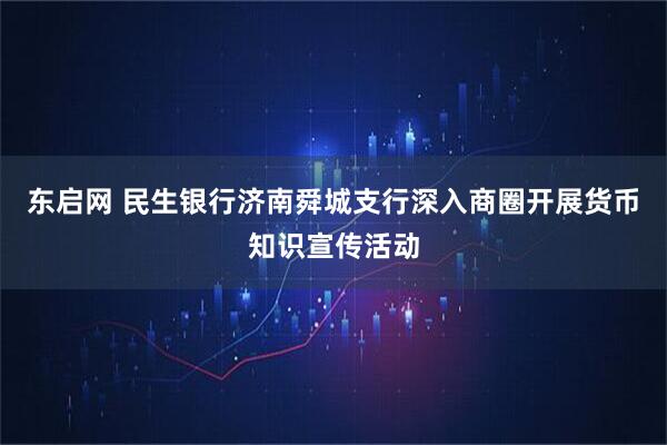 东启网 民生银行济南舜城支行深入商圈开展货币知识宣传活动